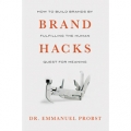 Brand Hacks: How to Build Brands by Fulfilling the Human Quest for Meaning by Emmanuel Probst